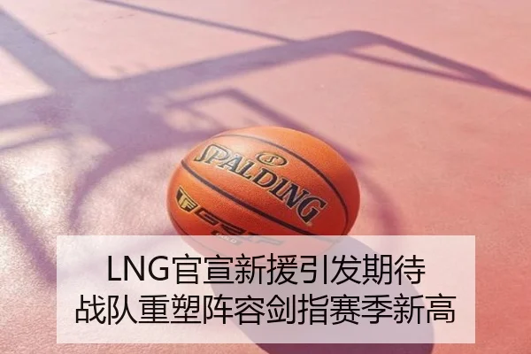 LNG官宣新援引发期待 战队重塑阵容剑指赛季新高